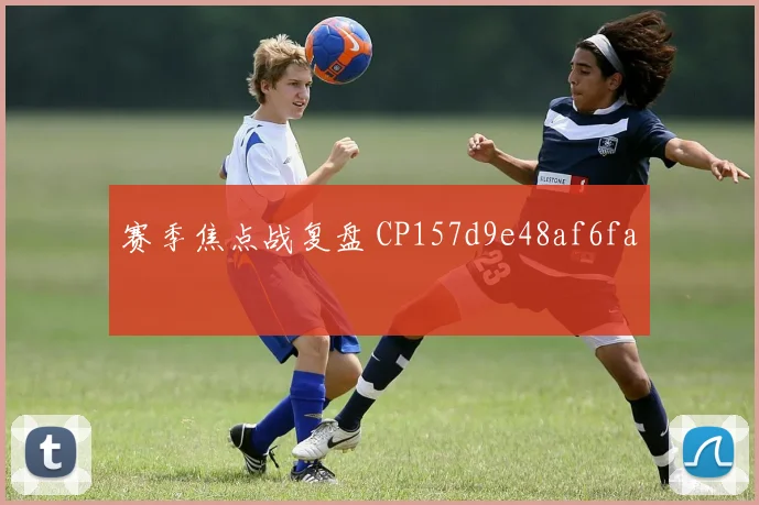 赛季焦点战复盘 CP157d9e48af6fa