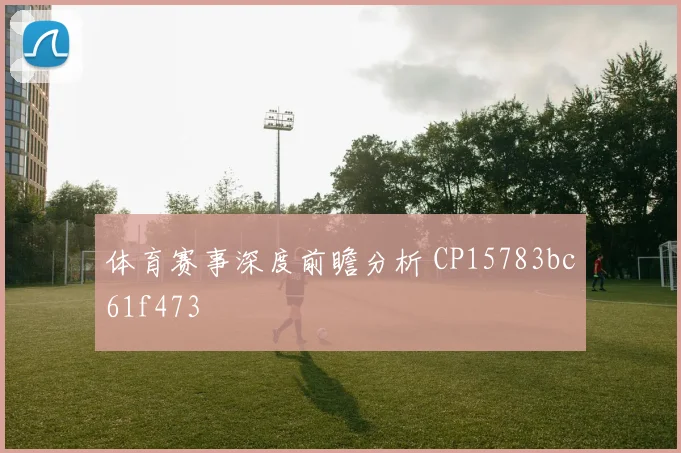 体育赛事深度前瞻分析 CP15783bc61f473