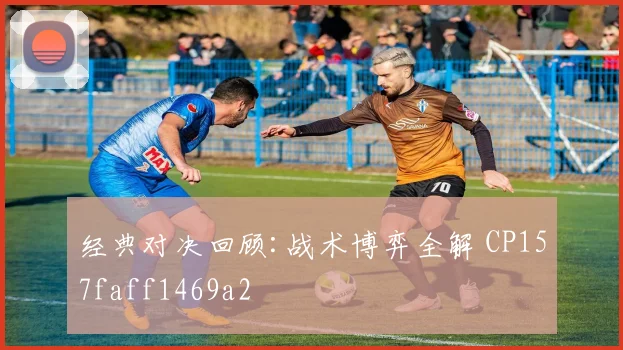 经典对决回顾:战术博弈全解 CP157faff1469a2