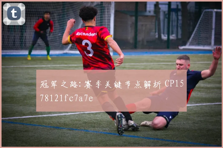 冠军之路:赛季关键节点解析 CP1578121fc7a7e